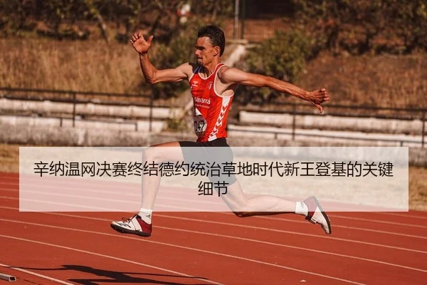 辛纳温网决赛终结德约统治草地时代新王登基的关键细节